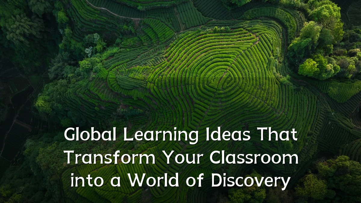 Global Learning Ideas That Transform Your Classroom into a World of Discovery