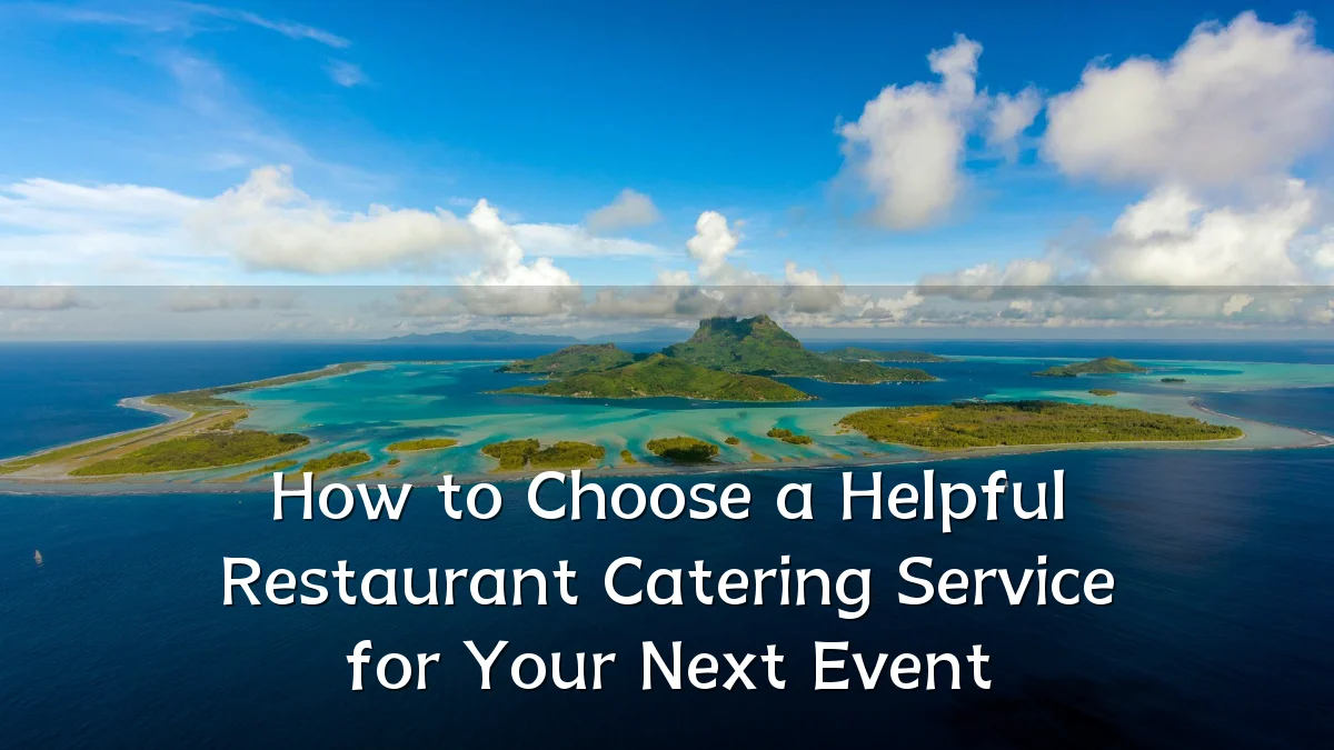 How to Choose a Helpful Restaurant Catering Service for Your Next Event
