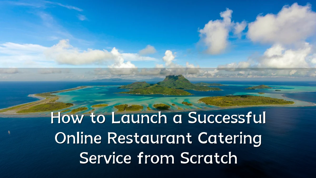 How to Launch a Successful Online Restaurant Catering Service from Scratch