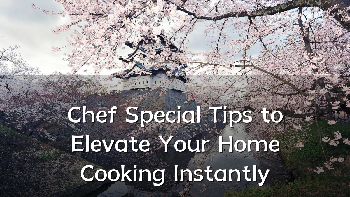 Chef Special Tips to Elevate Your Home Cooking Instantly