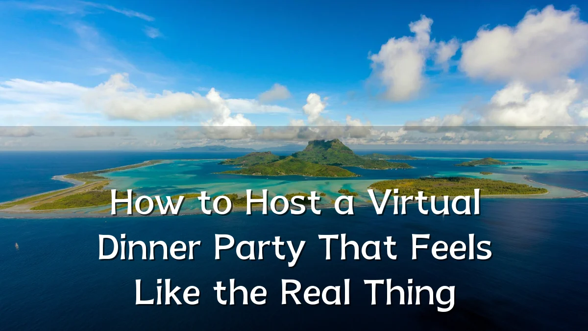 How to Host a Virtual Dinner Party That Feels Like the Real Thing