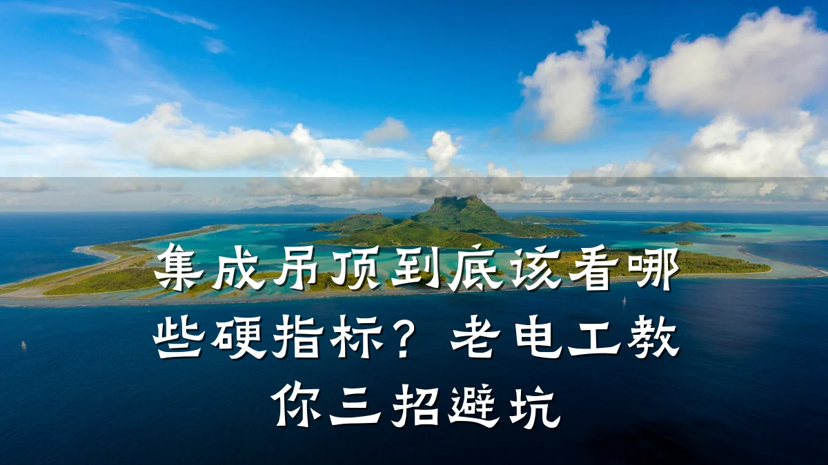 集成吊顶到底该看哪些硬指标?老电工教你三招避坑